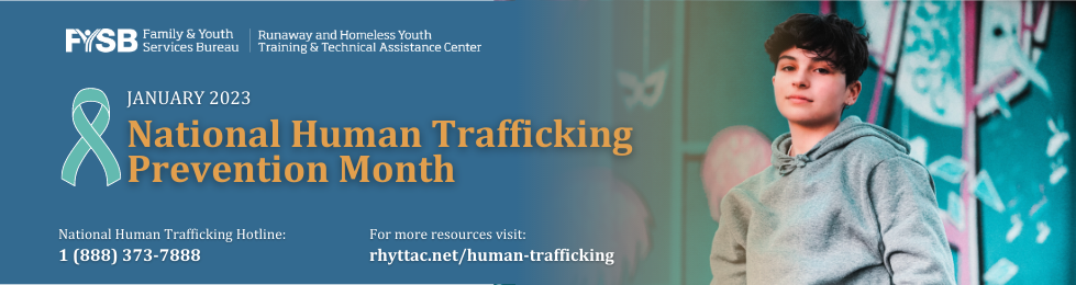 The right 1/2 of the banner is a photo of a young person wearing a grey hoodie looking at the camer, the left 1/2 has the FYSB RHYTTAC logo in white, a teal ribbon, and reads January 2023 National Human Trafficking Prevention Month, National Human Trafficking Hotline: 1 (888)373-7888 and For more resources visit: rhyttac.net/human-trafficking