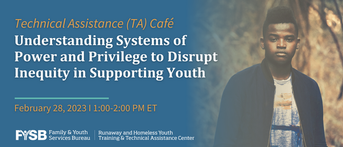 RHYTTAC TA Café: Understanding Systems of Power and Privilege to Disrupt Inequity in Supporting Youth February 28, 2023 from 1-2 PM ET