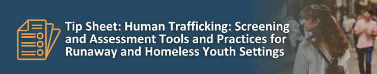 Tip Sheet: Human Trafficking Screening and Assessment Tools and Practices for Runaway and Homeless Youth Settings